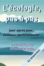 L'écologie pas ? pas, Jour apr?s Jour, Semaine apr?s Semaine: éphéméride pour apprenti(e) écolo: Carnet de suivi des actions écologiques et respectueu