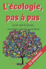 L'écologie pas ? pas, Jour apr?s Jour, Semaine apr?s Semaine: éphéméride pour apprenti(e) écolo: Carnet de suivi des actions écologiques et respectueu