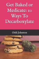 Get Baked or Medicate: 10 Ways To Decarboxylate