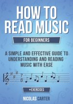 How to Read Music: For Beginners - A Simple and Effective Guide to Understanding and Reading Music with Ease