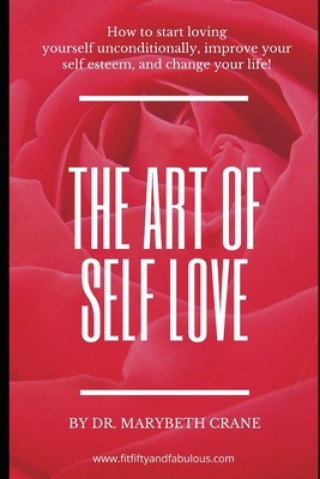 The Art of Self-Love: How to start loving yourself unconditionally, improve your self-esteem, and change your life!