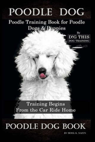 Poodle Dog, Poodle Training Book for Poodle Dogs & Puppies By D!G THIS DOG Training, From the Car Ride Home Training Begins, Poodle Dog Book