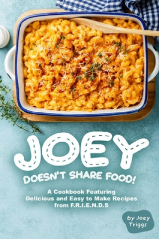 Joey Doesn't Share food!: A Cookbook Featuring Delicious and Easy to Make Recipes from F.R.I.E.N.D.S