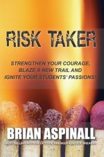 Risk Taker: Strengthen Your Courage, Blaze A New Trail & Ignite Your Students' Passions!