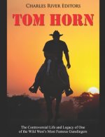 Tom Horn: The Controversial Life and Legacy of One of the Wild West's Most Famous Gunslingers