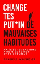 Change tes PUT*IN de mauvaises habitudes: Maîtrise tes émotions, arr?te de trop penser et sois heureux