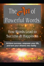 The Art of Powerful Words: How Words Lead to Success & Happiness: Achieve success, empower your life, and turn your dreams into reality