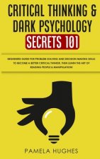 Critical Thinking & Dark Psychology Secrets 101: Beginners Guide for Problem Solving and Decision Making skills to become a better Critical Thinker, t