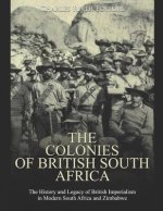 The Colonies of British South Africa: The History and Legacy of British Imperialism in Modern South Africa and Zimbabwe