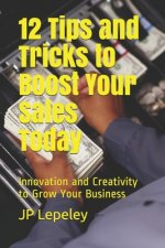 12 Tips and Tricks to Boost Your Sales Today: Innovation and Creativity to Grow Your Business