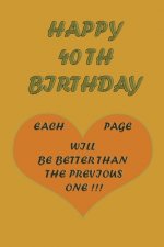 Happy 40Th Birthday !: each page will be better than the previous one !!!
