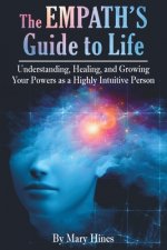 The Empath's Guide to Life: Understanding, Healing, and Growing Your Powers as a Highly Intuitive Person