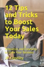 12 Tips and Tricks to Boost Your Sales Today: Innovation and Creativity to Grow Your Business