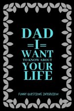 Dad I want to Know about Your Life: A keepsake interview book with 110 questions to ask father