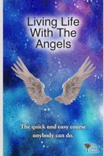 Living Life With The Angels: The quick and easy course anybody can do