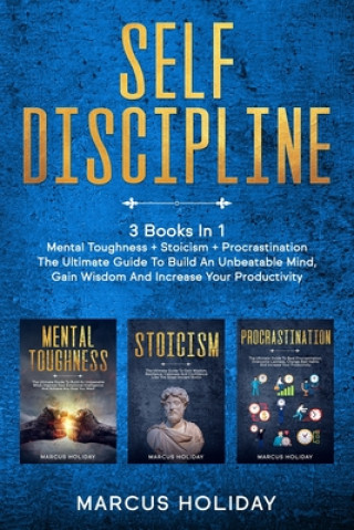 Self Discipline: 3 Books In 1 - Mental Toughness + Stoicism + Procrastination - The Ultimate Guide To Build An Unbeatable Mind, Gain Wi