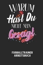 WARUM HAST DU NICHT NEIN GESAGT - Fußballtrainer Arbeitsbuch: Dokumentiere deine Spielerleistungen für die stetige Verbesserungen deines gesamten Team