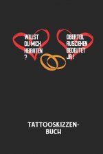 WILLST DU MICH HEIRATEN? OBERTEIL AUSZIEHEN BEDEUTET JA! - Tattooskizzenbuch: Halte deine Ideen für Motive für dein nächstes Tattoo fest und baue dir