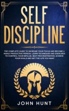 Self Discipline: The Complete Guide to Increase your Focus and Become a Highly Productive Person. Learn Techniques and Exercises to Con
