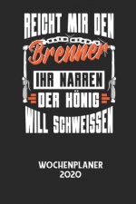 REICHT MIR DEN BRENNER IHR NARREN DER KÖNIG WILL SCHWEISSEN - Wochenplaner 2020: Klassischer Planer für deine täglichen To Do's - plane und strukturie