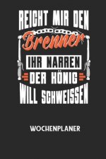 REICHT MIR DEN BRENNER IHR NARREN DER KÖNIG WILL SCHWEISSEN - Wochenplaner: Klassischer Planer für deine täglichen To Do's (Ohne Datum, um auch mitten