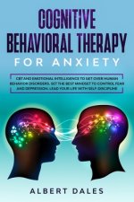 Cognitive Behavioral Therapy for Anxiety: CBT and Emotional Intelligence to get over Human Behavior Disorders. Set the Best Mindset to Control Fear an