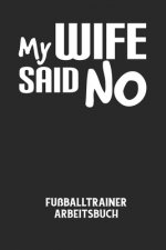 MY WIFE SAID NO - Fußballtrainer Arbeitsbuch: Dokumentiere deine Spielerleistungen für die stetige Verbesserungen deines gesamten Teams!