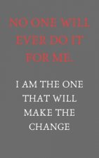 No one will ever do it for me. I am the one that will make it change: Motivation quotes (5X8 inches and 110 pages)