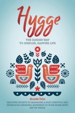 Hygge: The Danish Way To Simpler, Happier Life. Discover Secrets To Managing A Fast Lifestyle And Introduce Unending Happines