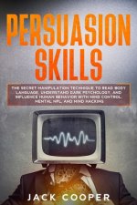 Persuasion Skills: The Secret Manipulation Technique to Read Body Language, Understand Dark Psychology, and Influence Human Behavior with