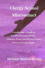 Clergy Sexual Misconduct: A Layperson's Guide to Predict, Prevent, Detect, Address, Treat, and Recover from Clerical Sexual Abuse