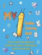 MY 1 Toddler Coloring Book: Fun with Numbers, Colors, Letters, Shapes and Animals!
