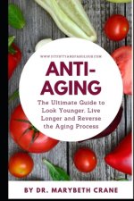 Anti-Aging: The Ultimate Guide to Look Younger, Live Longer, and Reverse the Aging Process