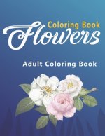 Flowers Coloring Book: An Adult Coloring Book with Flower Collection, Stress Relieving Flower Designs for Relaxation