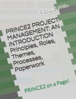 PRINCE2 PROJECT MANAGEMENT - AN INTRODUCTION - Principles, Roles, Themes, Processes, Paperwork: PRINCE2 on a Page!