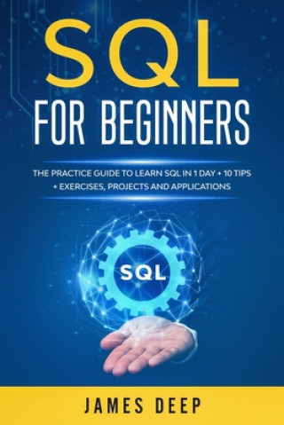 SQL for Beginners: The Practice Guide to Learn SQL in 1 Day + 10 Tips + Exercises, Projects, and Applications