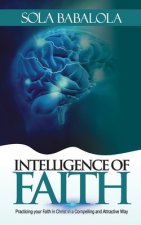 Intelligence of Faith: Practicing Your Faith in Christ in a Compelling and Attractive Way