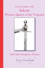 Conversations with Sakratt, Warrior Queen of the Visigoths: And Other Imaginary Friends