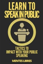 Learn to Speak in Public: Tactics to Impact with Your Public Speaking