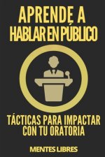 Aprende a Hablar En Público: Tácticas Para Impactar Con Tu Oratoria