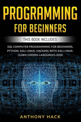 Programming for Beginners: This Book Includes: SQL Computer Programming for Beginners, Python, Kali Linux, Hacking with Kali Linux. Learn Coding