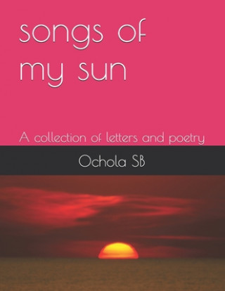 songs of my sun: A collection of Letters and Poetry