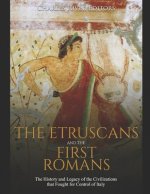 The Etruscans and the First Romans: The History and Legacy of the Civilizations that Fought for Control of Italy