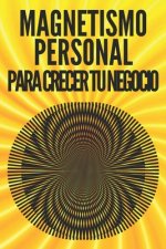 Magnetismo Personal Para Crecer Tu Negocio!: Técnicas para atraer clientes potenciales usando sus habilidades interpersonales