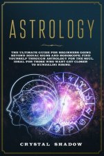 Astrology: The Ultimate Guide For Beginners Going Beyond Zodiac Signs and Horoscope. Find Yourself Through Astrology For The Soul