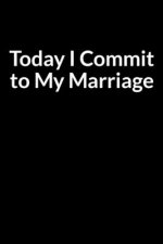 Today I Commit to My Marriage: A Simple Way to Save Your Marriage (for Men Only)