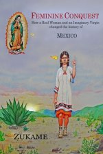Feminine Conquest: How a Real Woman and an Imaginary Virgin changed the history of Mexico