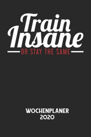 TRAIN INSANE OR STAY THE SAME - Wochenplaner 2020: Klassischer Planer für deine täglichen To Do's - plane und strukturiere deine Tage mit dem Fokus au