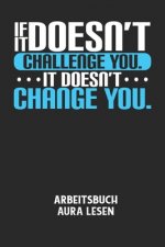 IF IT DOESN'T CHALLENGE YOU. IT DOESN'T CHANGE YOU. - Arbeitsbuch Aura lesen: Arbeitsbuch, um die Aura von anderen Menschen zu lesen und zu bewerten.