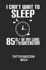 I CAN'T WAIT TO SLEEP 85% OF MY LONG WEEKEND - Tattooskizzenbuch: Halte deine Ideen für Motive für dein nächstes Tattoo fest und baue dir ein ganzes P